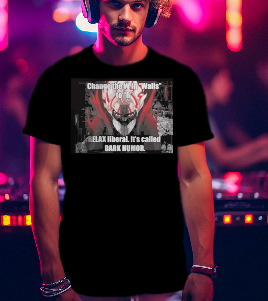 Change The W In Walls To B Relax Liberal It's Called Dark Humor T-Shirt