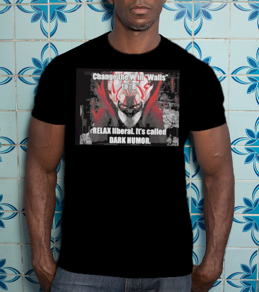 Change The W In Walls To B Relax Liberal It's Called Dark Humor T-Shirt