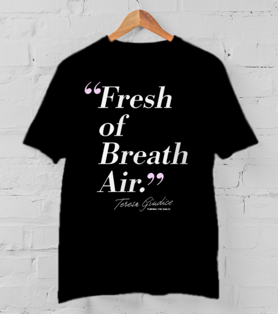 Teresa Giudice Fresh Of Breath Air Turning The Tables T-Shirt