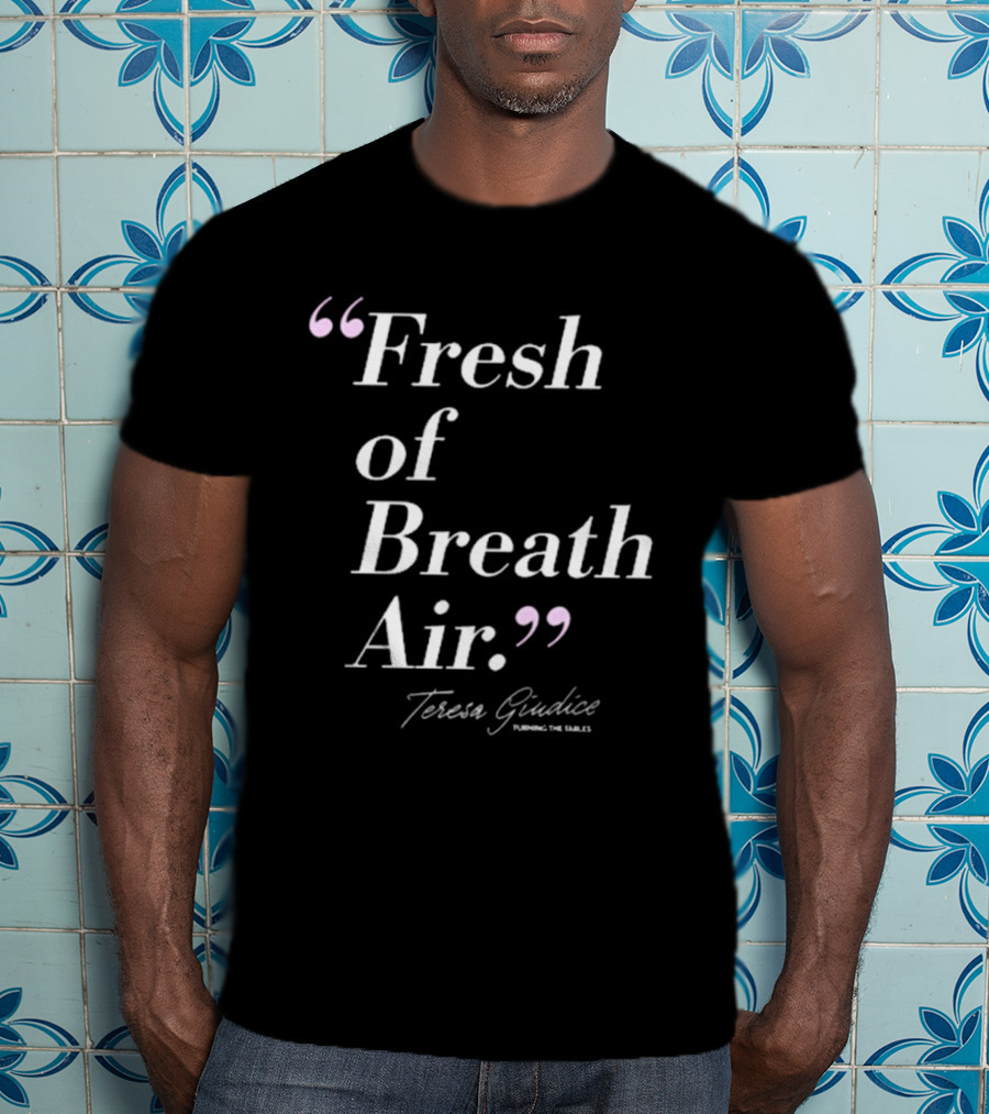 Teresa Giudice Fresh Of Breath Air Turning The Tables T-Shirt