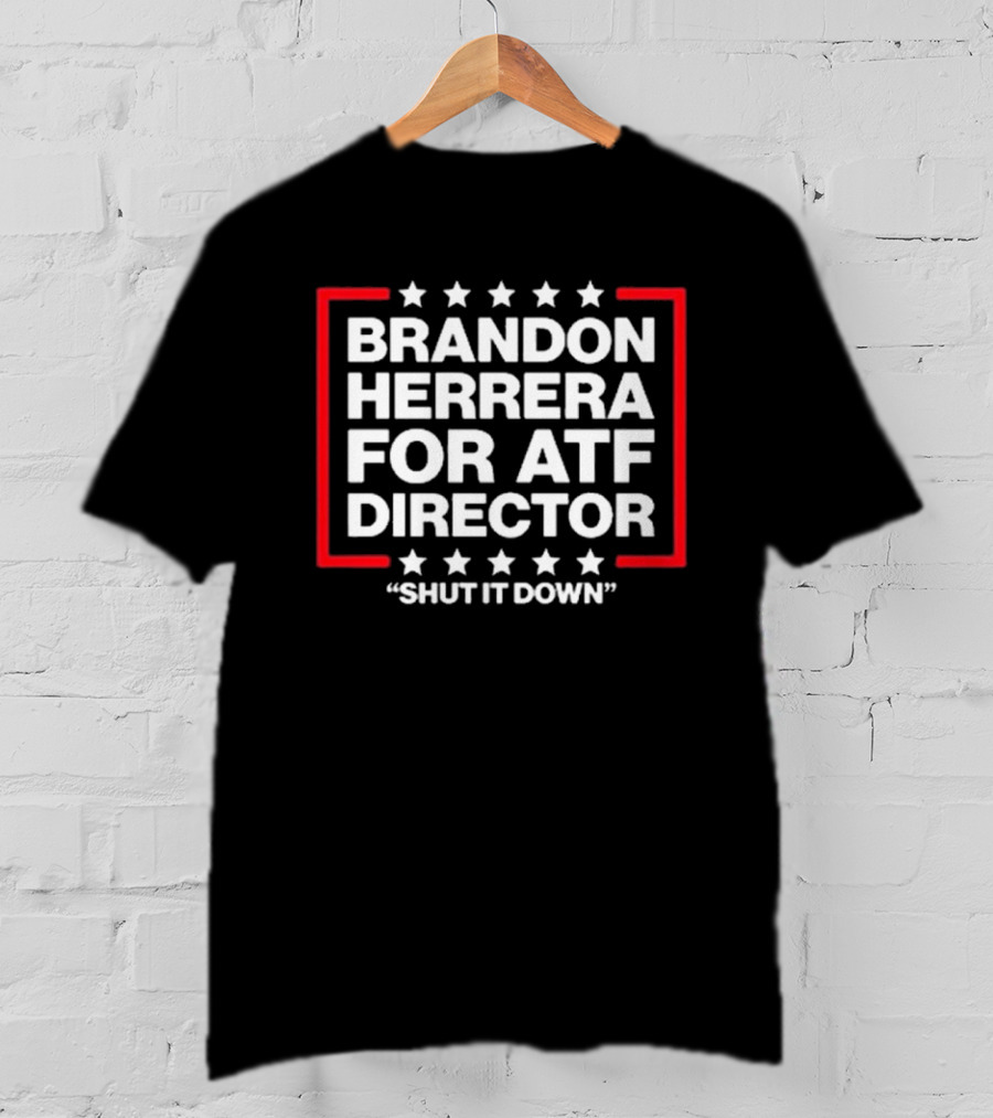 Brandon Herrera For ATF Director Shut It Down T-Shirt