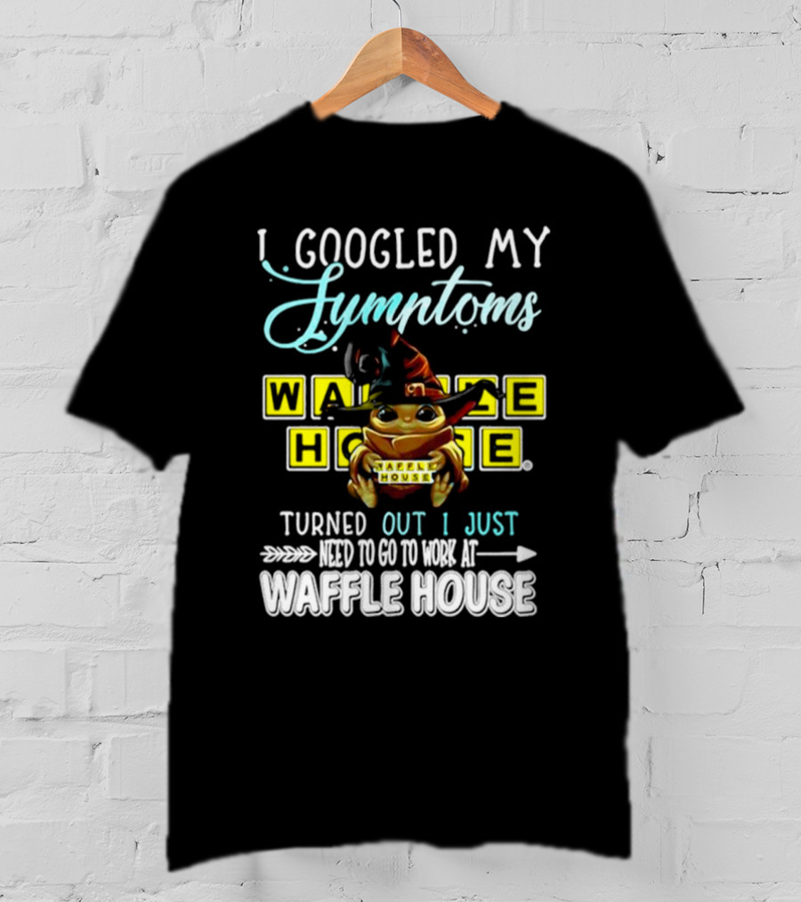I Googled My Symptoms Turns Out I Just Need To Go To Work At Waffle House Baby Yoda Hug T-Shirt