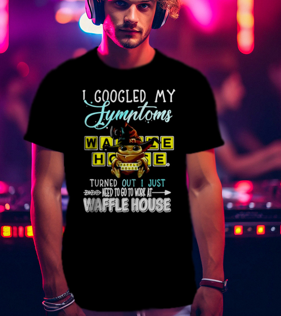I Googled My Symptoms Turns Out I Just Need To Go To Work At Waffle House Baby Yoda Hug T-Shirt