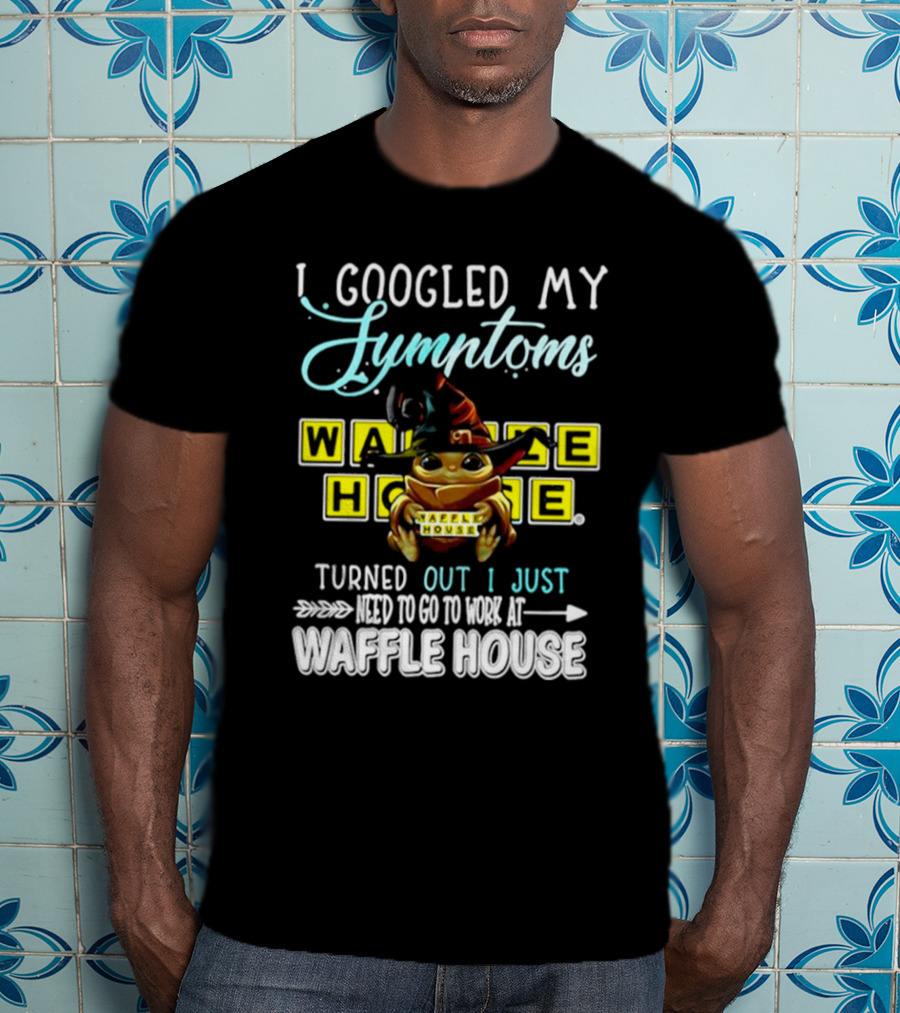 I Googled My Symptoms Turns Out I Just Need To Go To Work At Waffle House Baby Yoda Hug T-Shirt