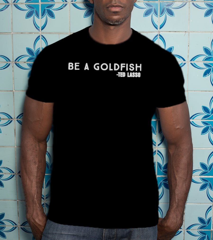 Be A Goldfish Ted Lasso T-Shirt