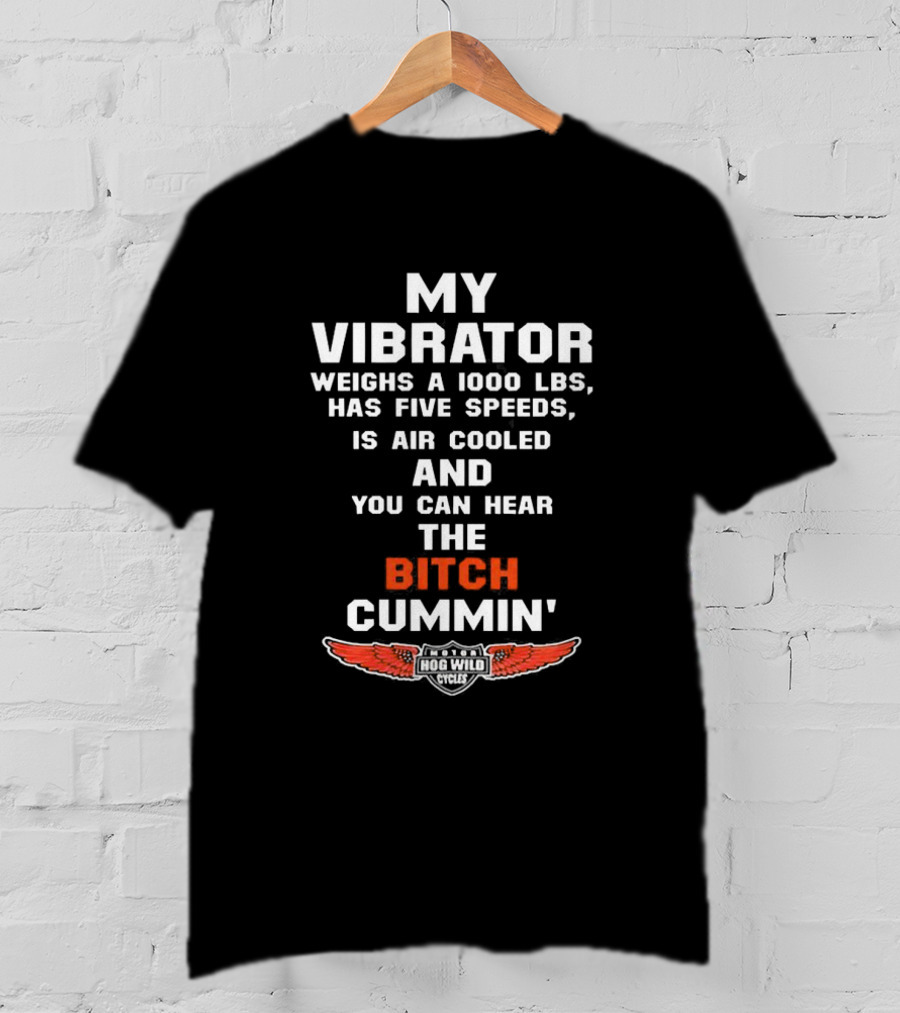 My Vibrator Weighs A 1000 LBS Has Five Speeds Air Cooled You Can Hear The Bitch Cummin Motor Hog Wild Cycles T-Shirt
