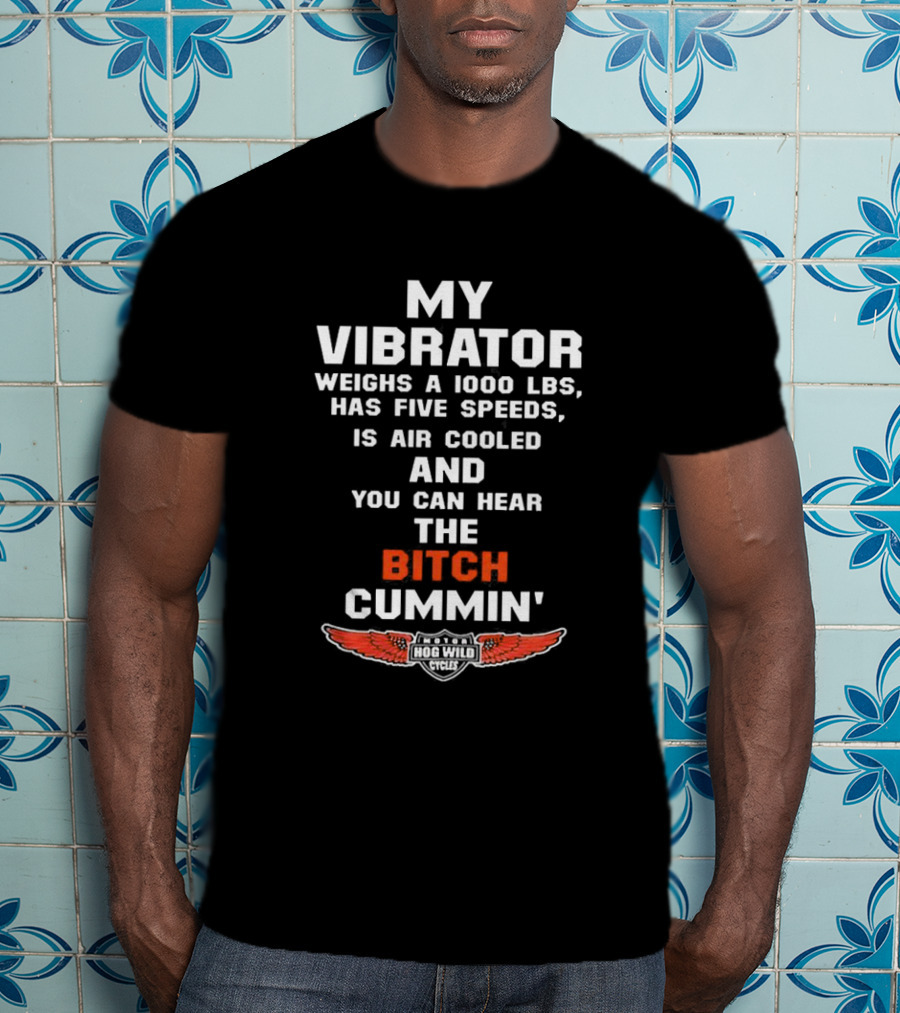My Vibrator Weighs A 1000 LBS Has Five Speeds Air Cooled You Can Hear The Bitch Cummin Motor Hog Wild Cycles T-Shirt