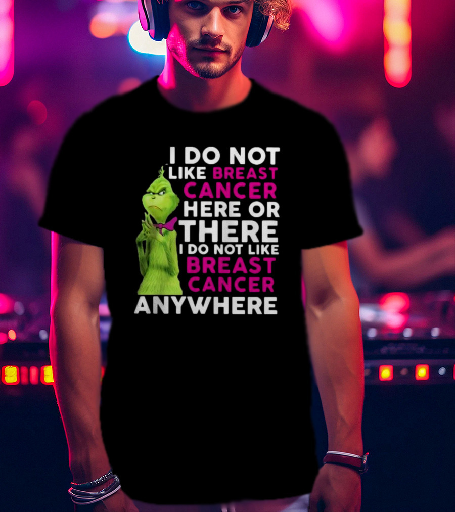 Grinch I Do Not Like Breast Cancer Here Or There I Do Not Like Breast Cancer Anywhere T-Shirt