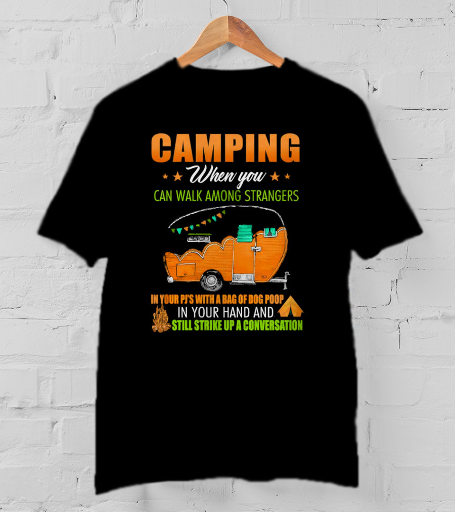 Camping When You Can Walk Among Strangers In Your PJs With A Bag Of Dog Poop In Your Hand And Still Strike Up A Conversation T-Shirt