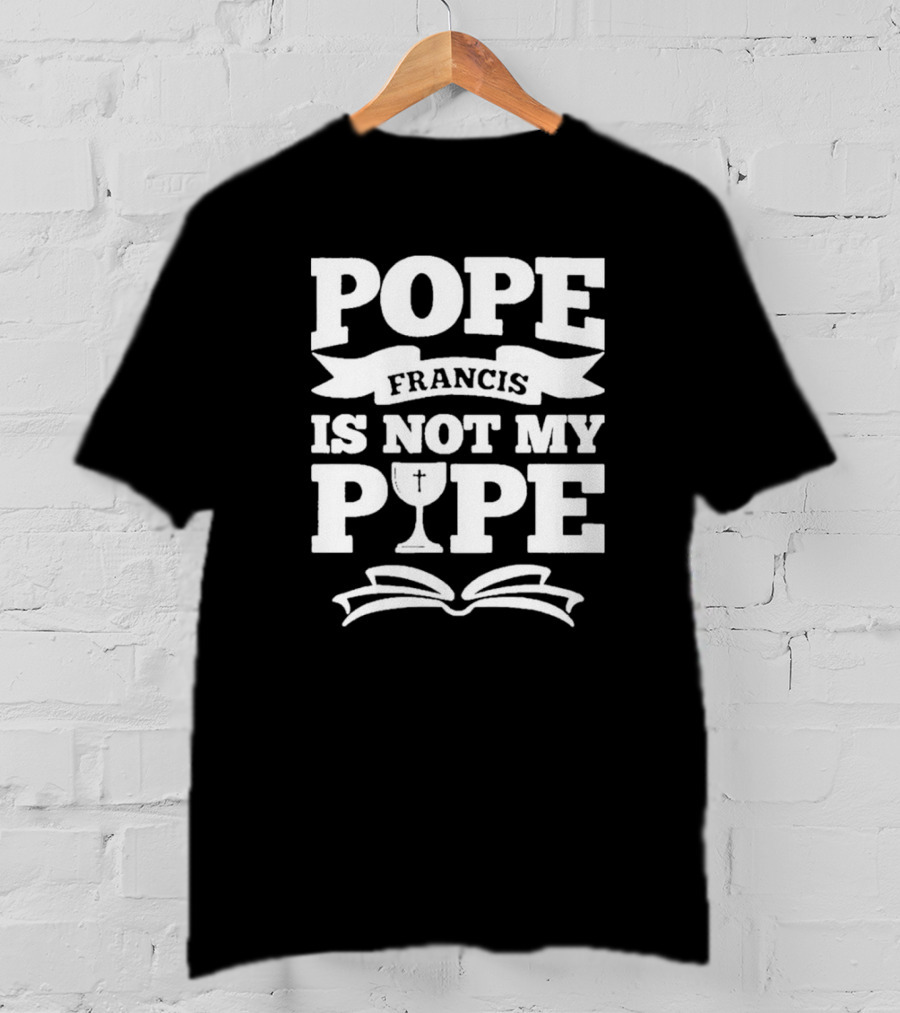 Pope Francis Is Not My Pipe T-Shirt