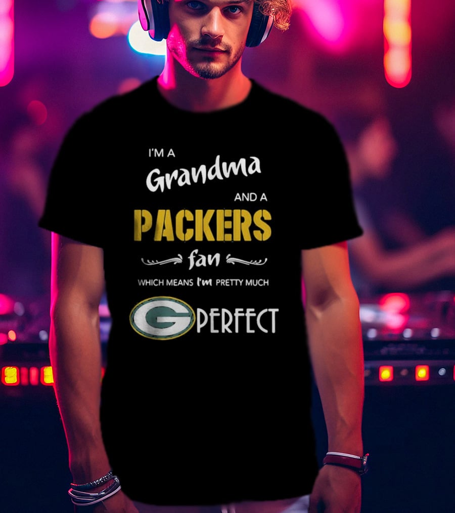 Grandma And A Packers Fan Which Means I'm Pretty Much Perfect T-Shirt