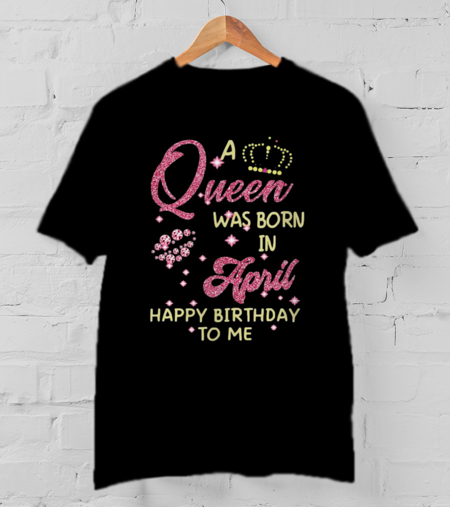 A Queen Was Born In April Happy Birthday To Me With Crown And Diamonds T-Shirt