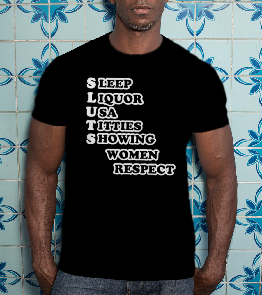 SLUTS Sleep Liquor USA Titties Showing Women Respect T-Shirt