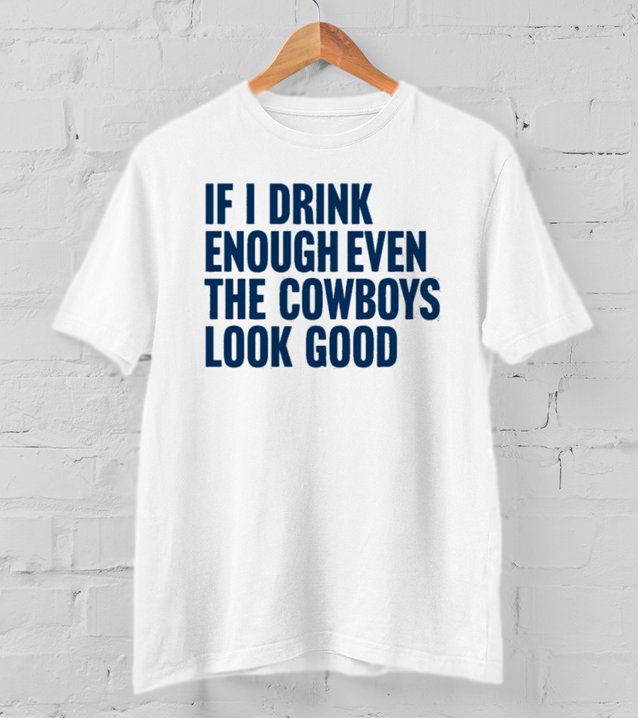 If I Drink Enough Even The Cowboys Look Good T-Shirt