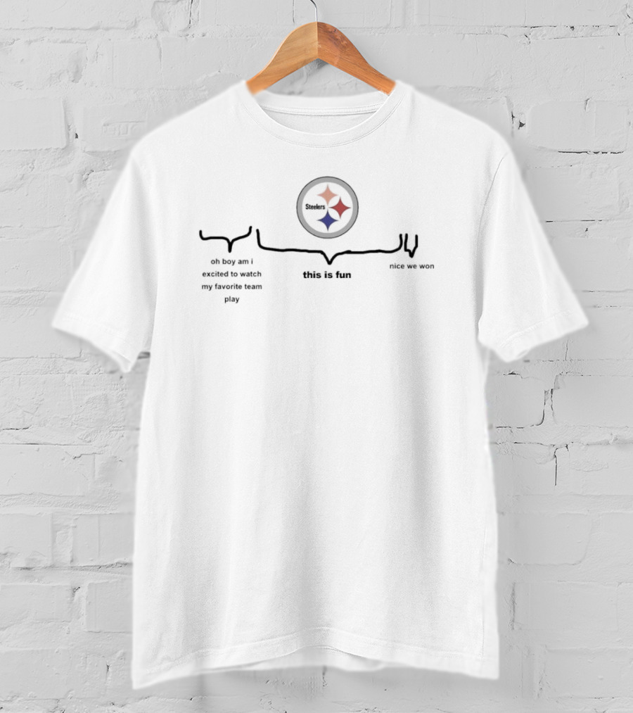 Pittsburgh Steelers Oh Boy Am I Excited To Watch My Favorite Team Play This Is Fun Nice We Won T-Shirt