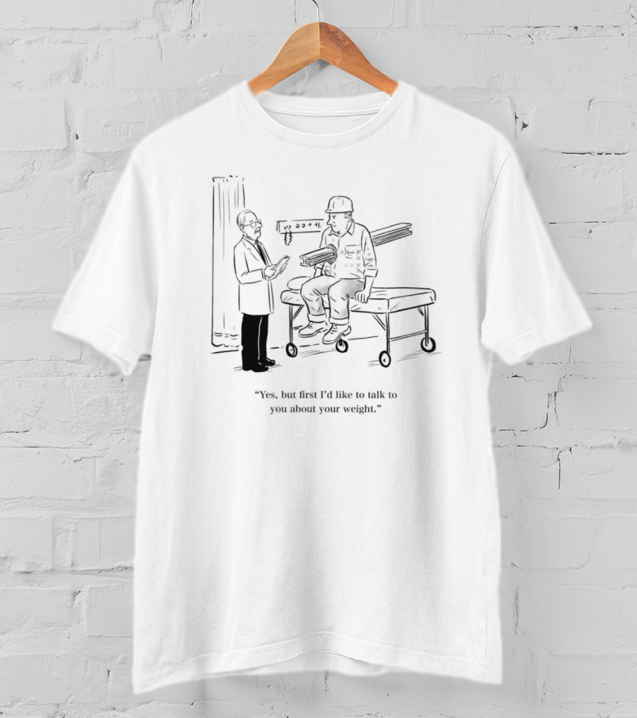 Yes But First I’d Like To Talk To You About Your Weight Construction Worker On Doctor's Exam Table T-Shirt