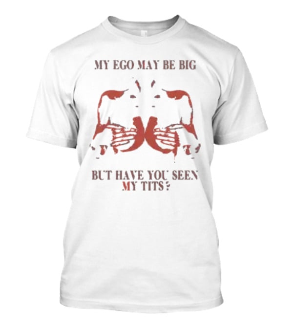 My Ego May Be Big But Have You Seen My Tits Hands Gesture T-Shirt