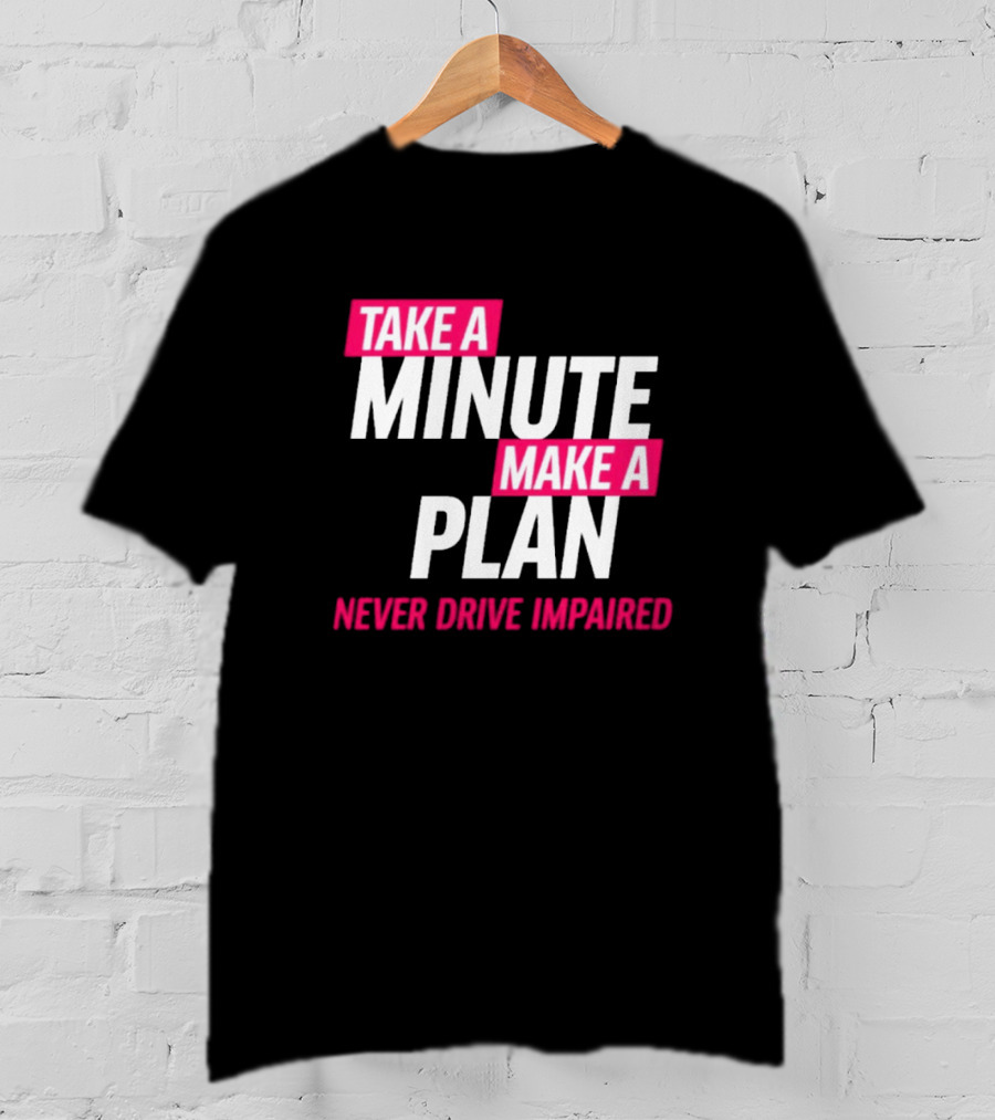 Take A Minute Make A Plan Never Drive Impaired T-Shirt