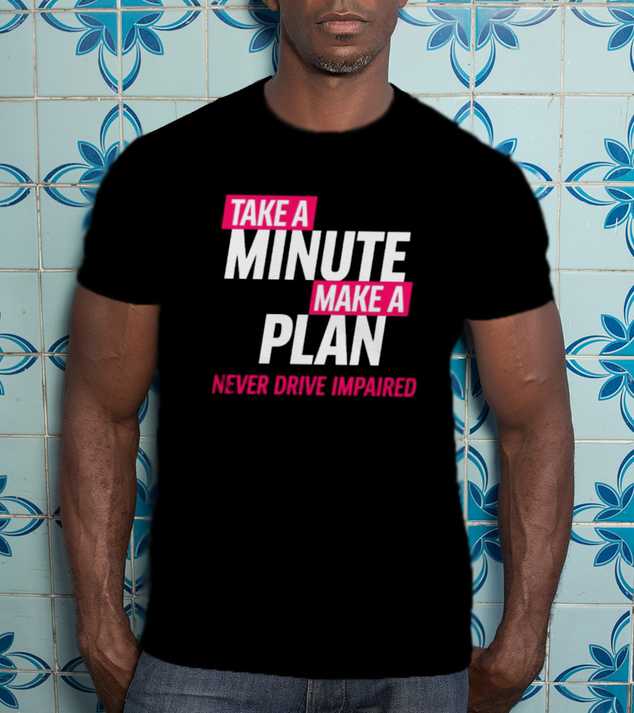 Take A Minute Make A Plan Never Drive Impaired T-Shirt