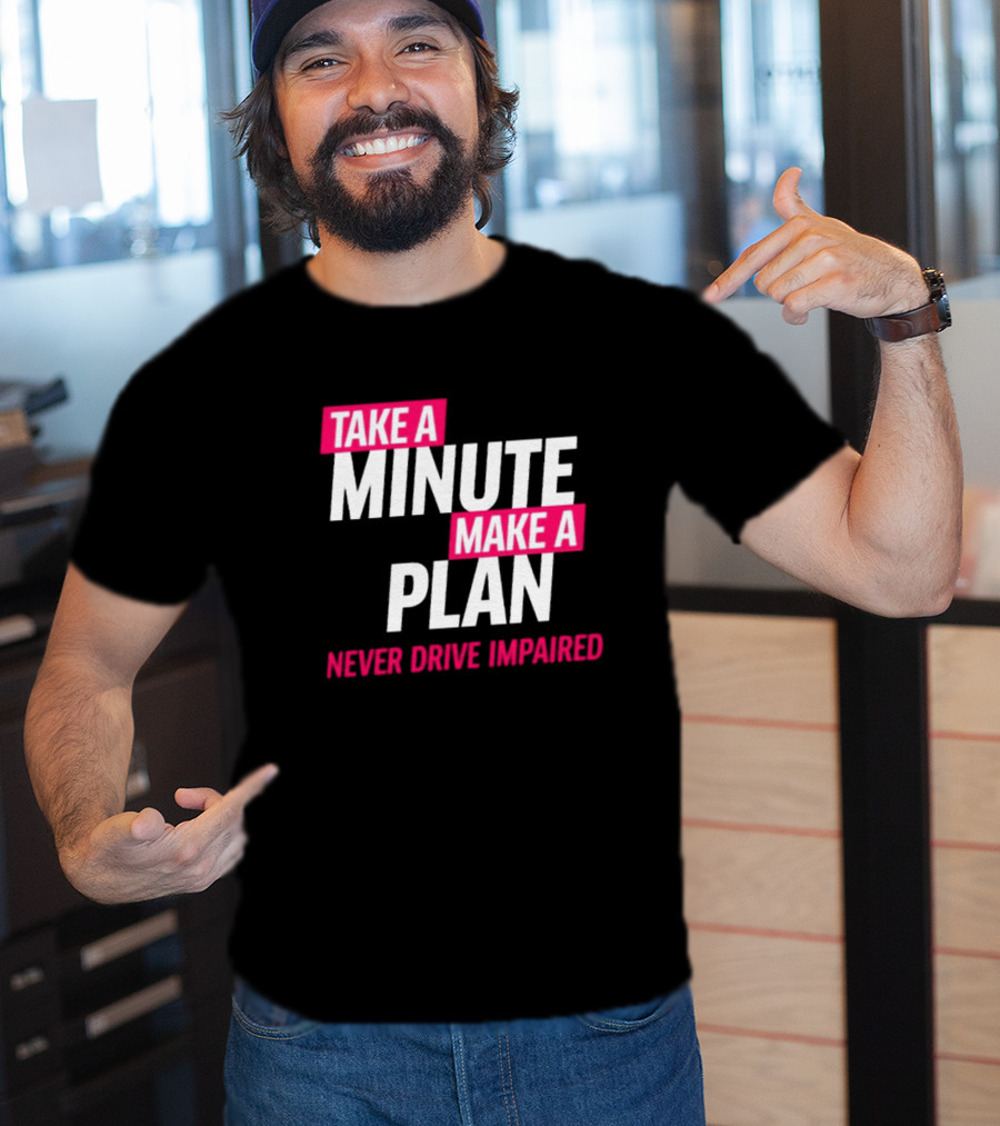 Take A Minute Make A Plan Never Drive Impaired T-Shirt