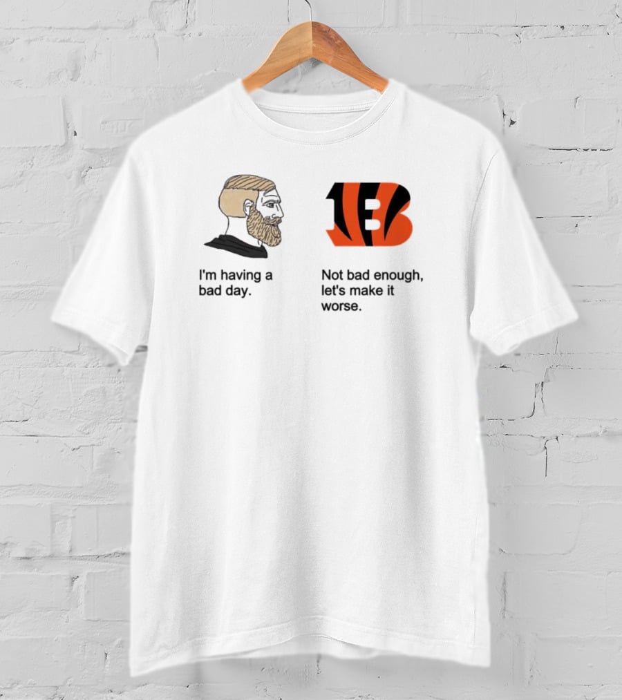 I'm Having A Bad Day Cincinnati Bengals Let's Make It Worse T-Shirt