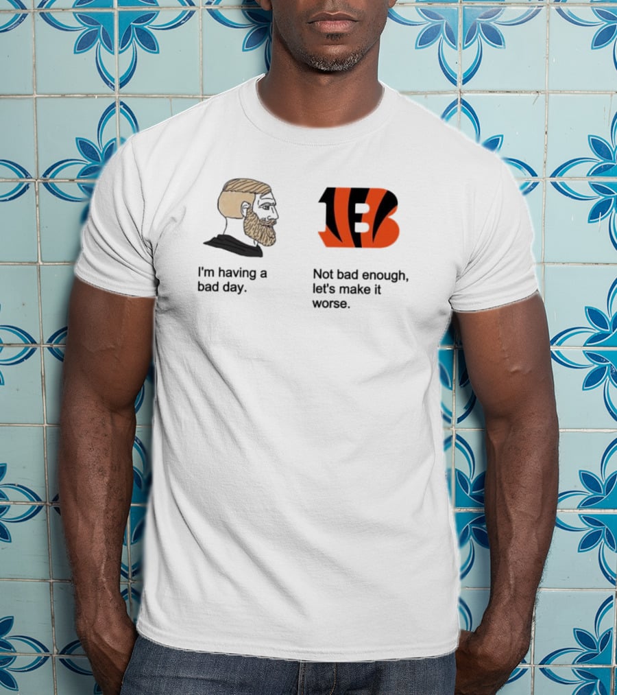 I'm Having A Bad Day Cincinnati Bengals Let's Make It Worse T-Shirt