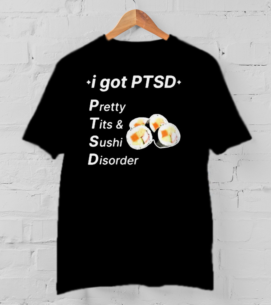 I Got PTSD Pretty Tits And Sushi Disorder With Sushi Rolls T-Shirt