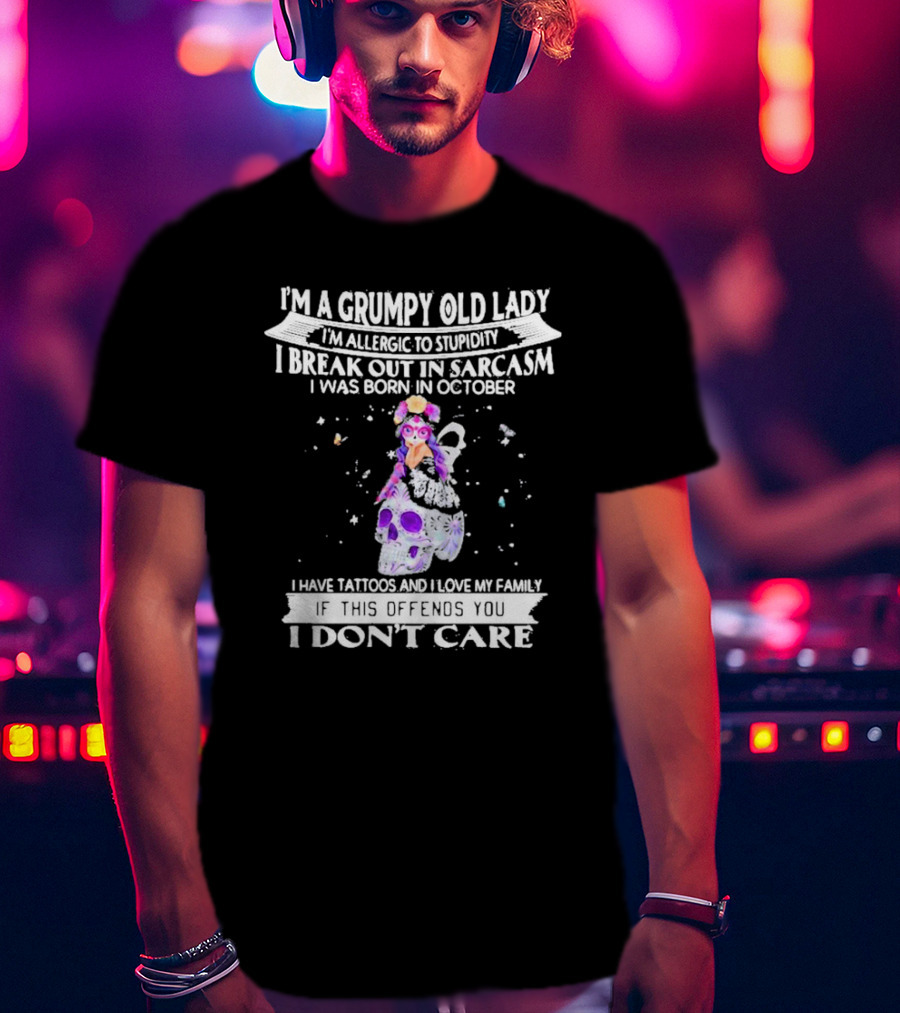 I'm A Grumpy Old Lady I’m Allergic To Stupidity I Break Out In Sarcasm I Was Born In October I Have Tattoos And I Love My Family If This Offends You I Don't Care T-Shirt