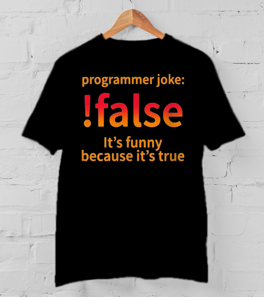 Programmer Joke: False It's Funny Because It's True Coding Computer Funny Programmer Geek Nerd T-Shirt