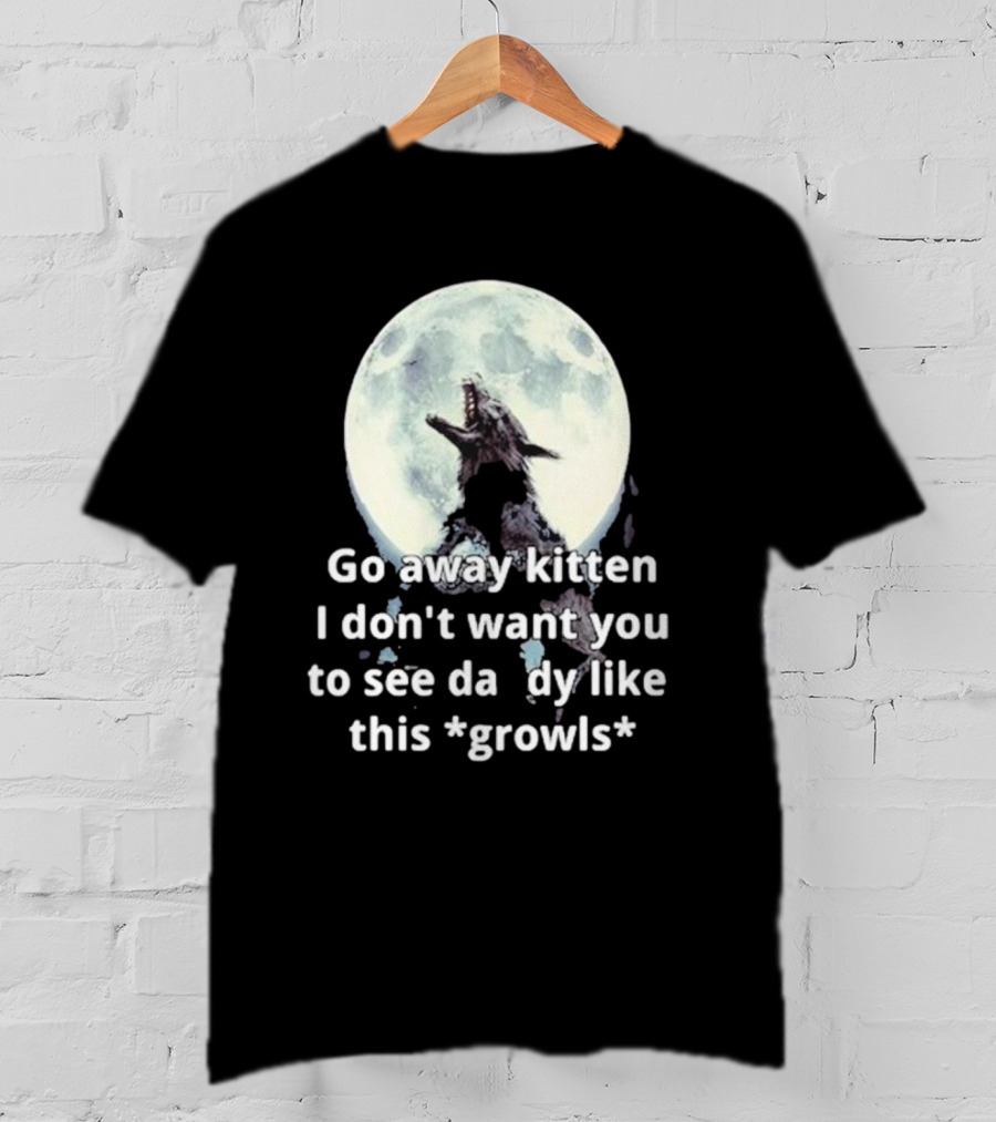 Missrage Go Away Kitten I Don’t Want You To See Daddy Like This *Growls* Wolf Moon T-Shirt