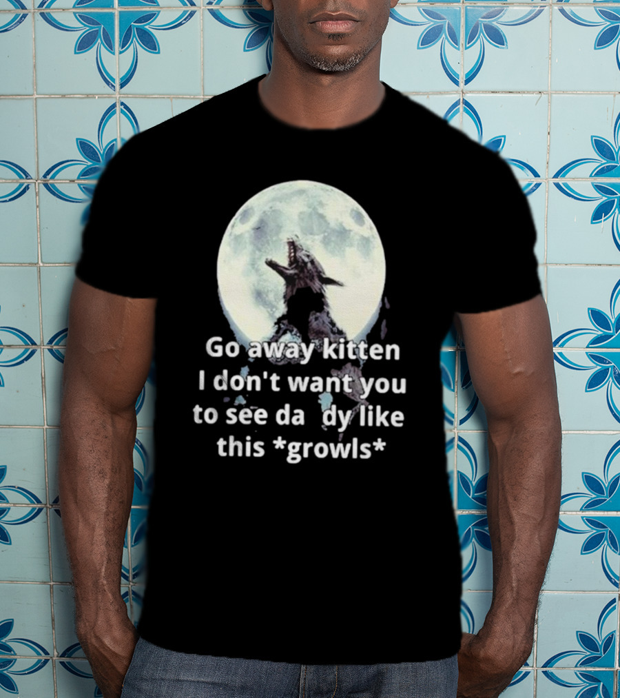 Missrage Go Away Kitten I Don’t Want You To See Daddy Like This *Growls* Wolf Moon T-Shirt