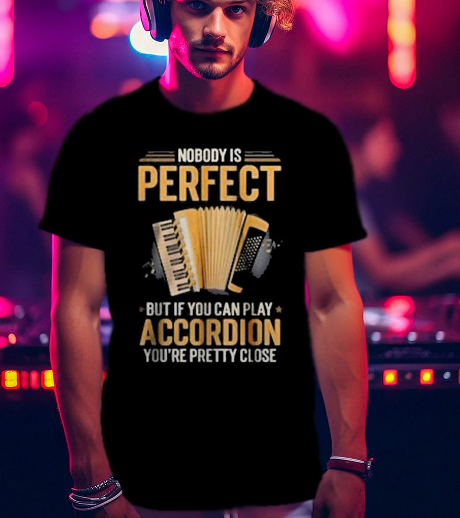 Nobody Is Perfect But If You Can Play Accordion You're Pretty Close T-Shirt
