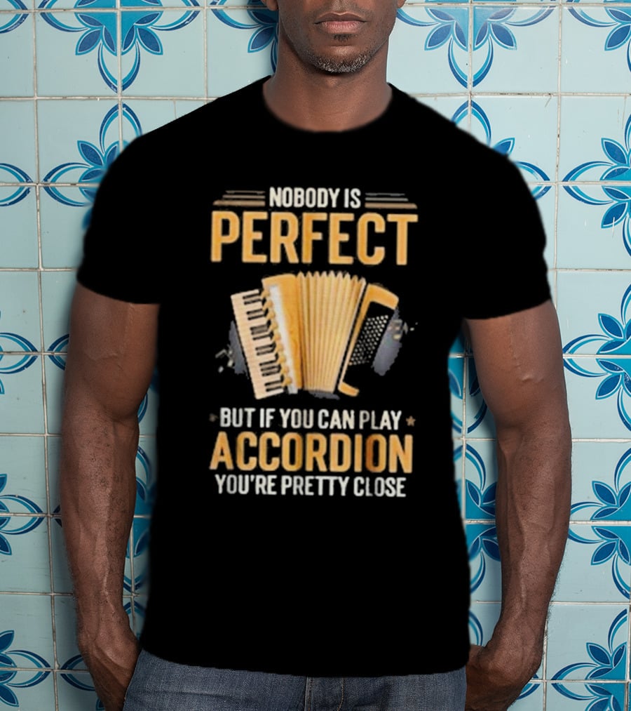 Nobody Is Perfect But If You Can Play Accordion You're Pretty Close T-Shirt