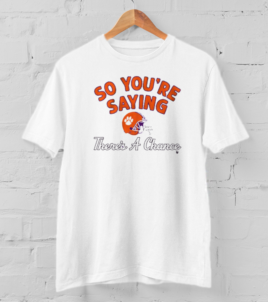 So You're Saying There's A Chance Clemson Tigers Football Helmet T-Shirt