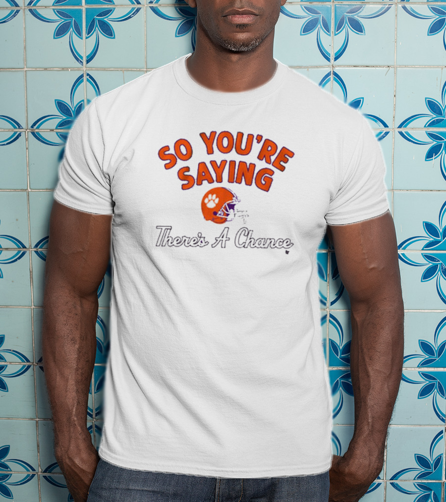 So You're Saying There's A Chance Clemson Tigers Football Helmet T-Shirt