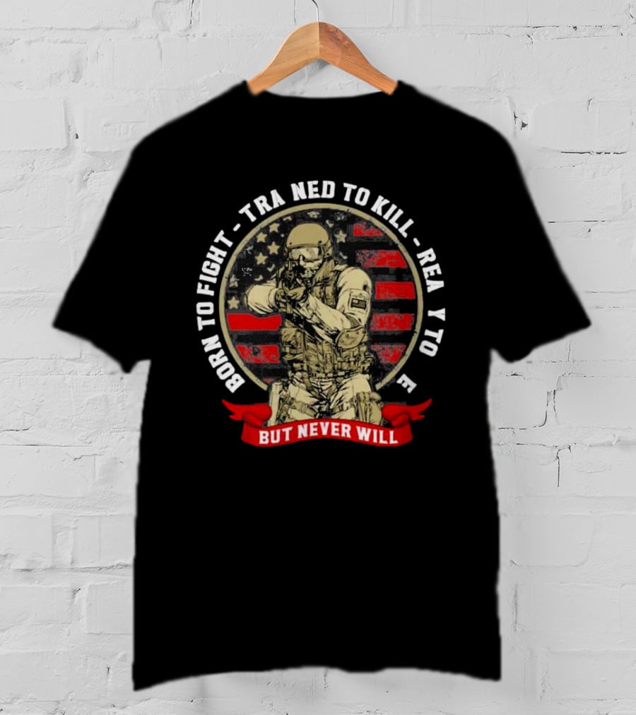 Born To Fight Trained To Kill Ready To Die But Never Will American Flag Tactical Soldier T-Shirt