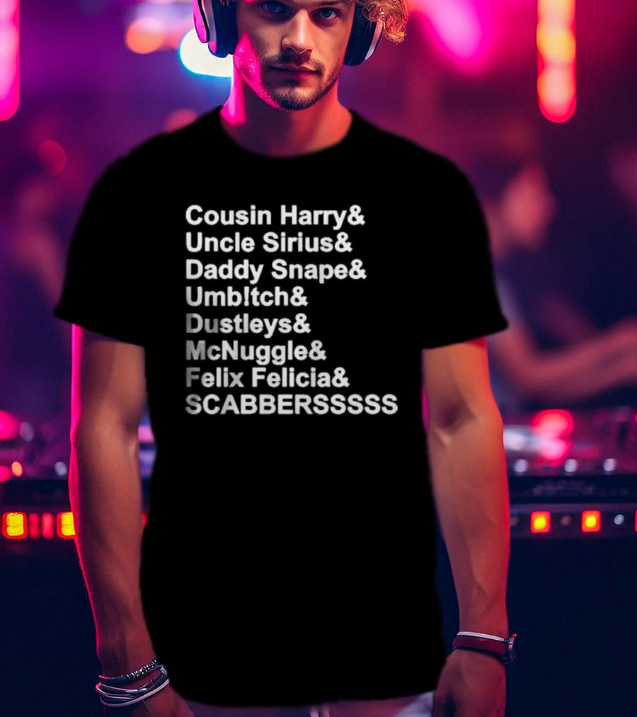 Cousin Harry Uncle Sirius Daddy Snape Umbltch Dustleys McNuggle Felix Felicia SCABERSSSSS T-Shirt