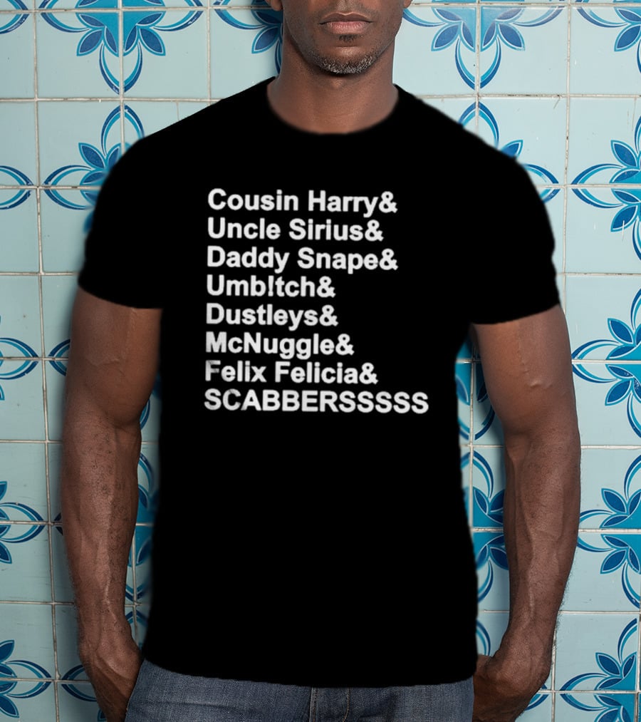 Cousin Harry Uncle Sirius Daddy Snape Umbltch Dustleys McNuggle Felix Felicia SCABERSSSSS T-Shirt