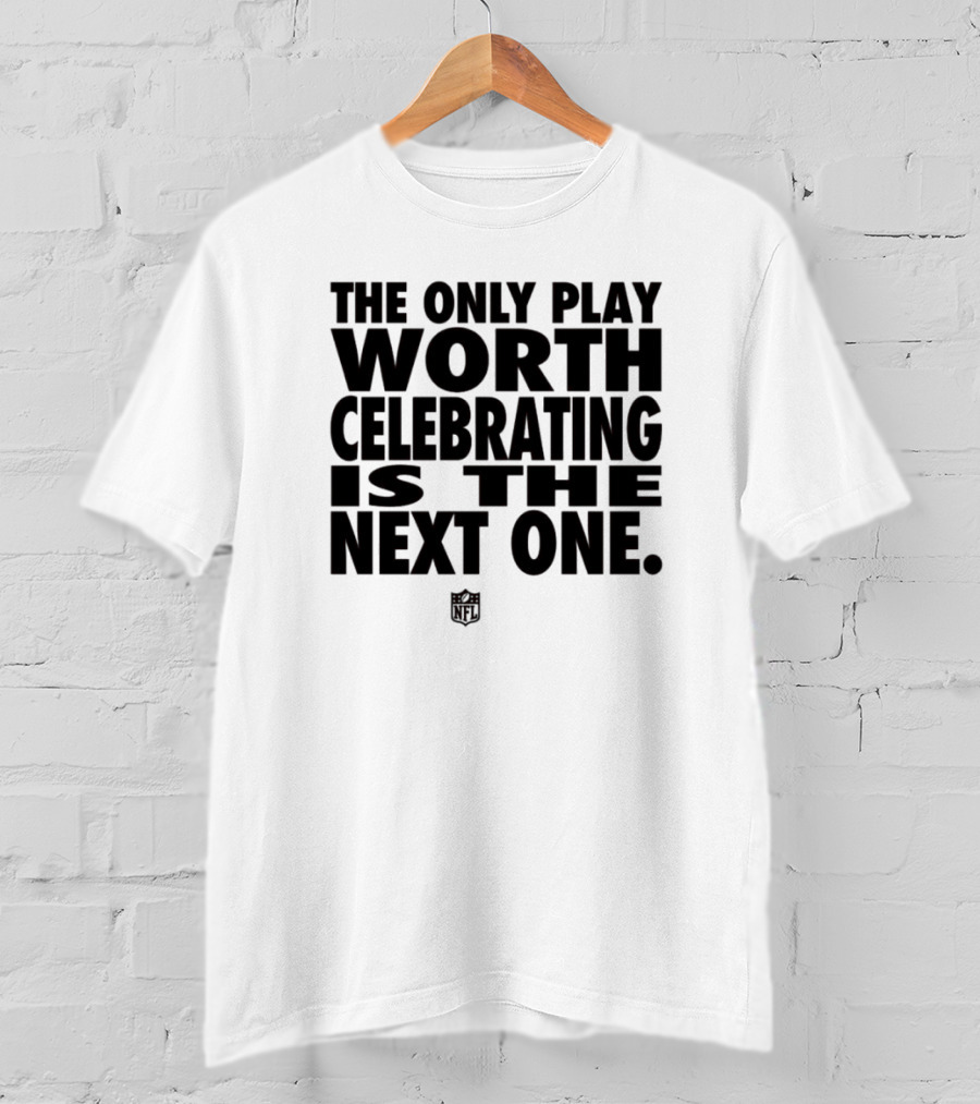 The Only Play Worth Celebrating Is The Next One NFL Logo Motivation T-Shirt