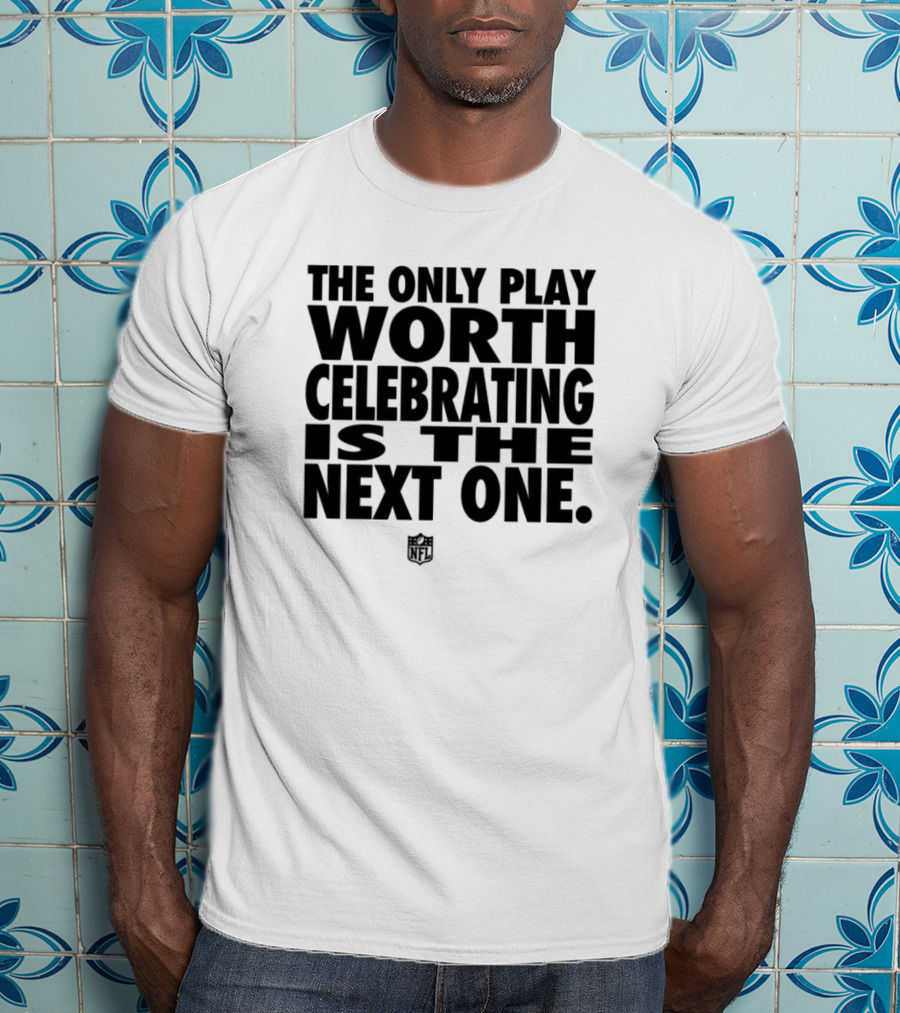 The Only Play Worth Celebrating Is The Next One NFL Logo Motivation T-Shirt
