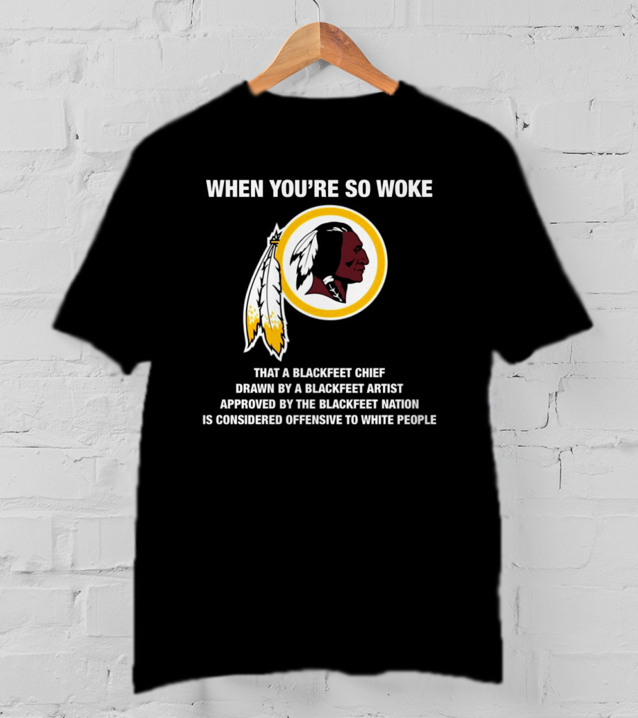 When You’re So Woke That A Blackfeet Chief Drawn By A Blackfeet Artist Approved By The Blackfeet Nation Is Considered Offensive To White People T-Shirt