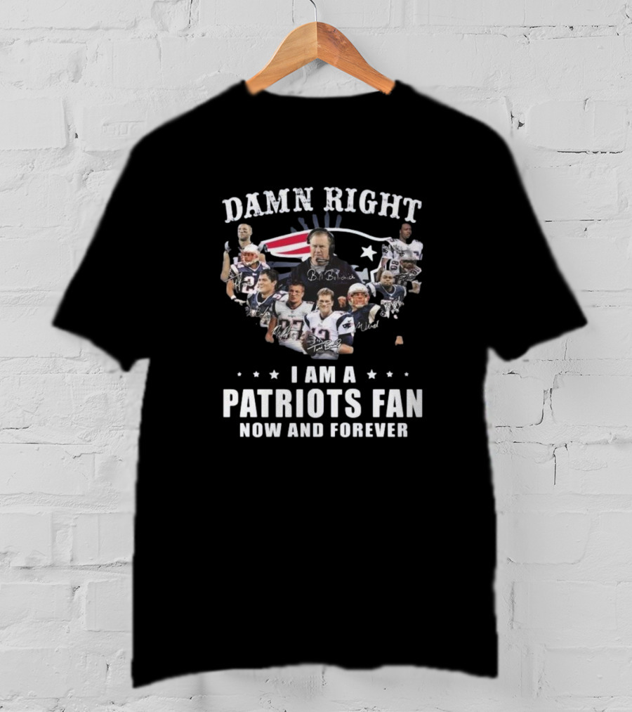 Damn Right I Am A Patriots Fan Now And Forever New England Players Signatures T-Shirt