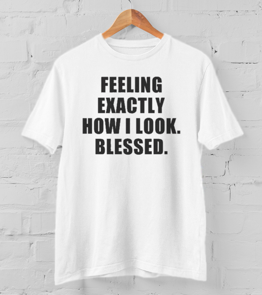 Godisdope Feeling Exactly How I Look Blessed T-Shirt