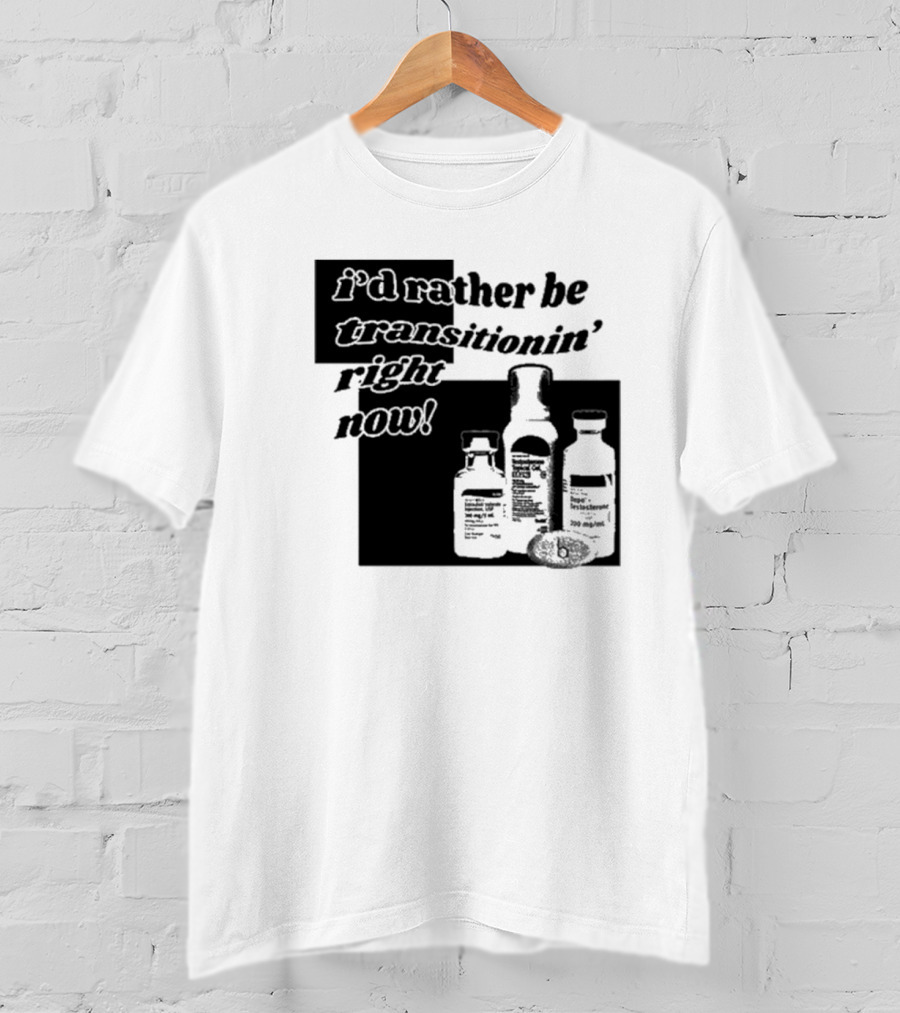 I’d Rather Be Transitionin’ Right Now Hormone Bottles T-Shirt