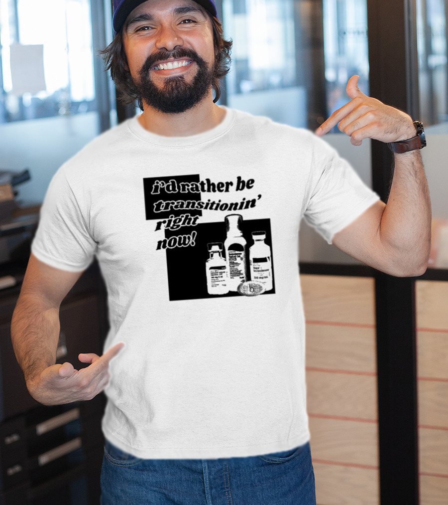 I’d Rather Be Transitionin’ Right Now Hormone Bottles T-Shirt