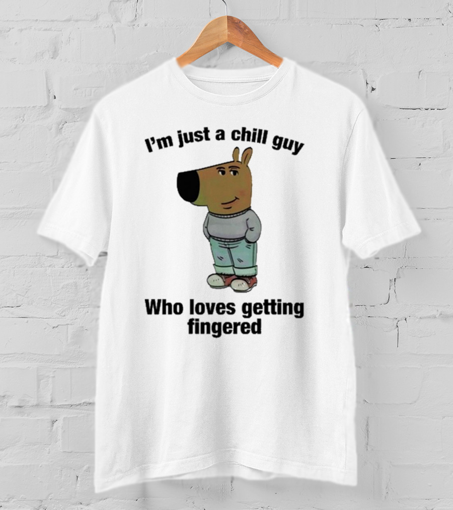 I'm Just A Chill Guy Who Loves Getting Fingered T-Shirt