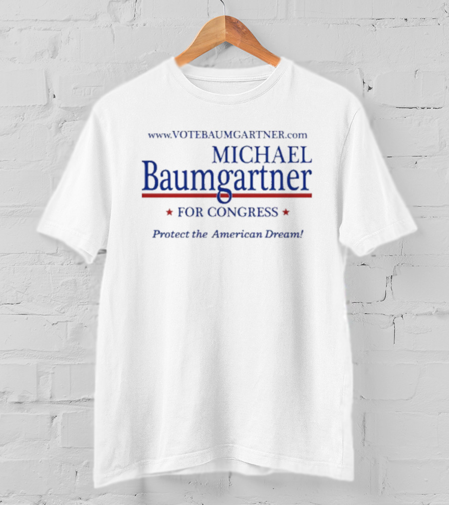 Www.votebaumgartner.com Michael Baumgartner For Congress Protect The American Dream T-Shirt