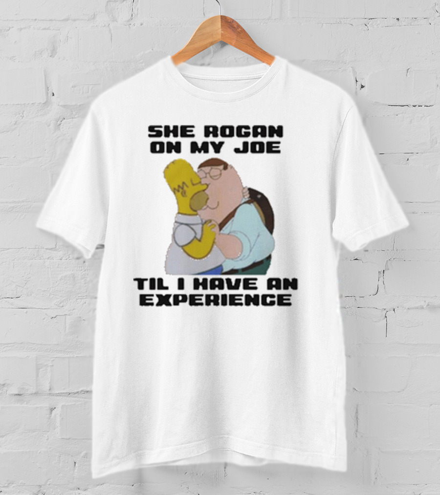 She Rogan On My Joe Til I Have An Experience Homer And Peter Crossover T-Shirt