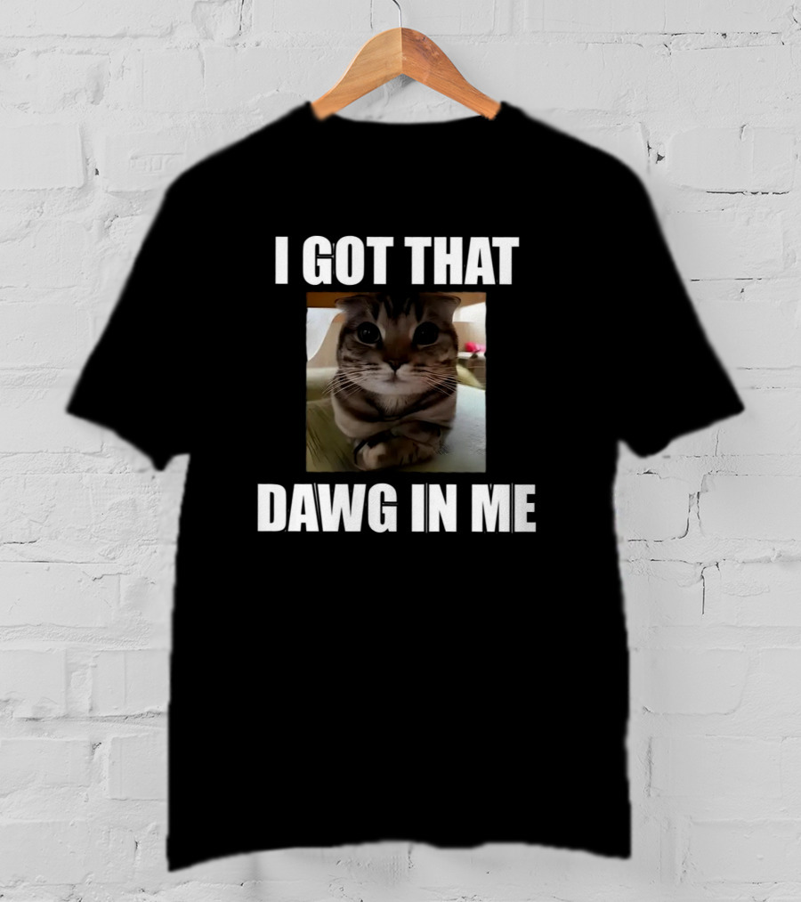 I Got That Dawg In Me Cat Meme T-Shirt