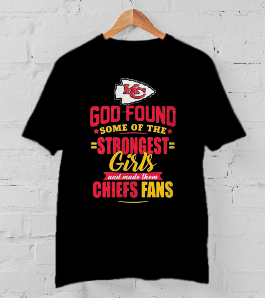God Found Some Of The Strongest Girls Made Them Chiefs Fans Kansas City Chiefs T-Shirt